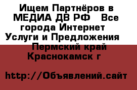 Ищем Партнёров в МЕДИА-ДВ.РФ - Все города Интернет » Услуги и Предложения   . Пермский край,Краснокамск г.